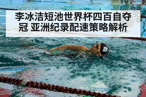 李冰洁短池世界杯四百自夺冠 亚洲纪录配速策略解析