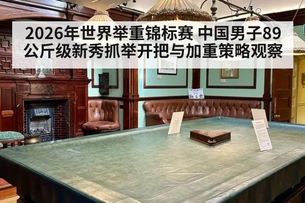 2026年世界举重锦标赛 中国男子89公斤级新秀抓举开把与加重策略观察