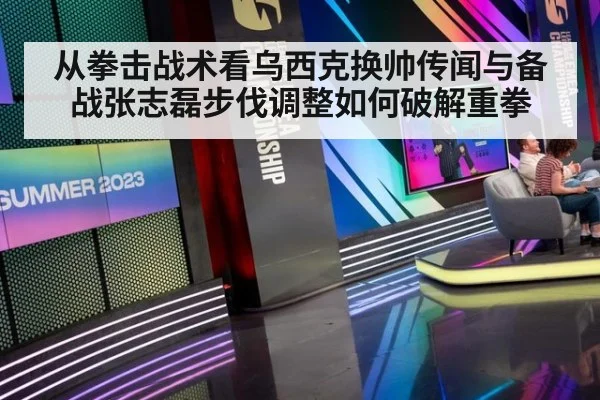 从拳击战术看乌西克换帅传闻与备战张志磊步伐调整如何破解重拳