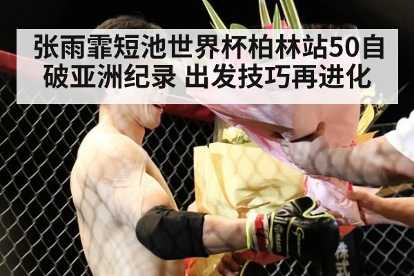 张雨霏短池世界杯柏林站50自破亚洲纪录 出发技巧再进化