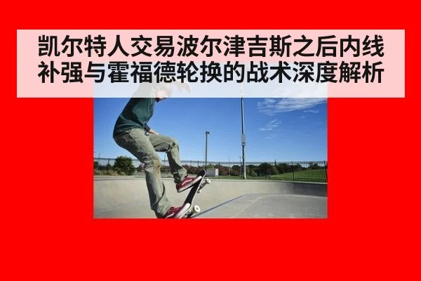 凯尔特人交易波尔津吉斯之后内线补强与霍福德轮换的战术深度解析